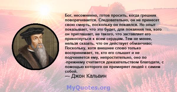 Бог, несомненно, готов просить, когда грешник поворачивается. Следовательно, он не принесет свою смерть, поскольку он покаялся. Но опыт показывает, что это будет, для покаяния тех, кого он приглашает, не такого, что