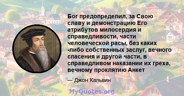 Бог предопределил, за Свою славу и демонстрацию Его атрибутов милосердия и справедливости, части человеческой расы, без каких -либо собственных заслуг, вечного спасения и другой части, в справедливом наказании их греха, 