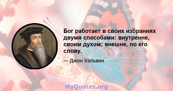 Бог работает в своих избраниях двумя способами: внутренне, своим духом; внешне, по его слову.