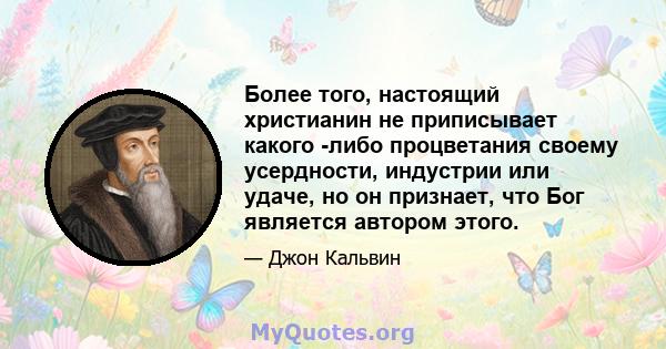 Более того, настоящий христианин не приписывает какого -либо процветания своему усердности, индустрии или удаче, но он признает, что Бог является автором этого.