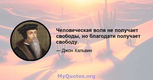 Человеческая воля не получает свободы, но благодати получает свободу.