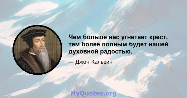 Чем больше нас угнетает крест, тем более полным будет нашей духовной радостью.