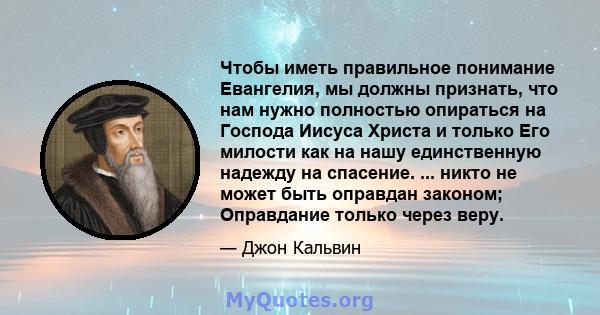 Чтобы иметь правильное понимание Евангелия, мы должны признать, что нам нужно полностью опираться на Господа Иисуса Христа и только Его милости как на нашу единственную надежду на спасение. ... никто не может быть