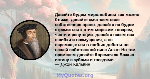 Давайте будем миролюбивы как можно ближе: давайте смягчаем свое собственное право: давайте не будем стремиться к этим мирским товарам, чести и репутации: давайте несем все ошибки и возмущения, а не перемещаться в любые