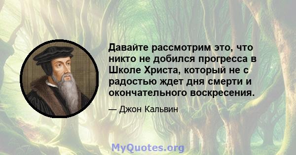 Давайте рассмотрим это, что никто не добился прогресса в Школе Христа, который не с радостью ждет дня смерти и окончательного воскресения.