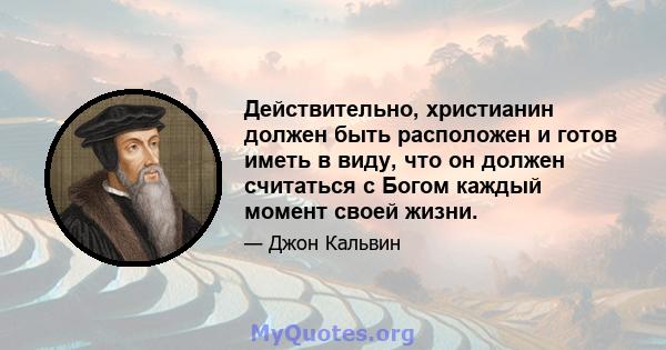 Действительно, христианин должен быть расположен и готов иметь в виду, что он должен считаться с Богом каждый момент своей жизни.