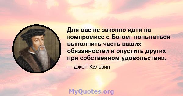 Для вас не законно идти на компромисс с Богом: попытаться выполнить часть ваших обязанностей и опустить других при собственном удовольствии.