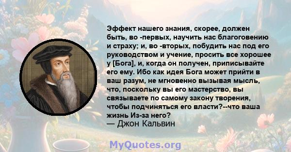 Эффект нашего знания, скорее, должен быть, во -первых, научить нас благоговению и страху; и, во -вторых, побудить нас под его руководством и учение, просить все хорошее у [Бога], и, когда он получен, приписывайте его