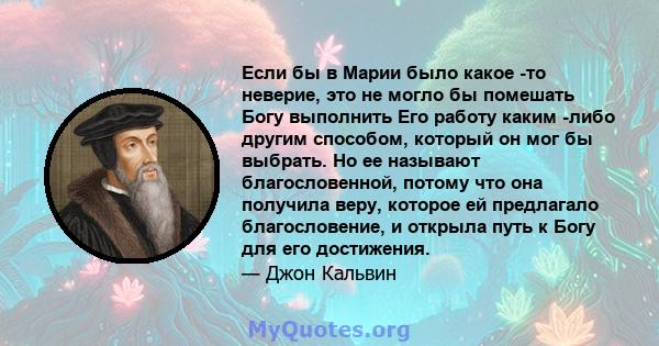 Если бы в Марии было какое -то неверие, это не могло бы помешать Богу выполнить Его работу каким -либо другим способом, который он мог бы выбрать. Но ее называют благословенной, потому что она получила веру, которое ей