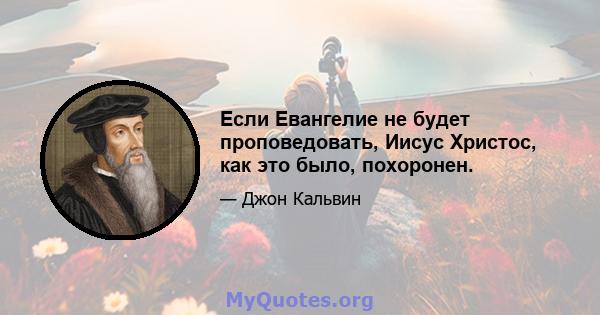 Если Евангелие не будет проповедовать, Иисус Христос, как это было, похоронен.