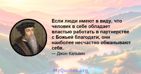 Если люди имеют в виду, что человек в себе обладает властью работать в партнерстве с Божьей благодати, они наиболее несчастно обманывают себя.