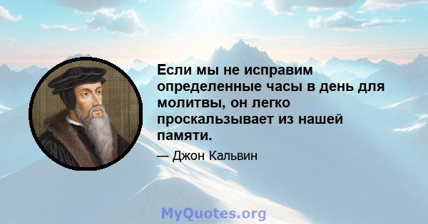 Если мы не исправим определенные часы в день для молитвы, он легко проскальзывает из нашей памяти.