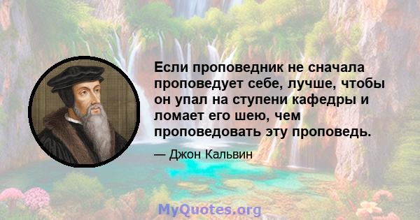 Если проповедник не сначала проповедует себе, лучше, чтобы он упал на ступени кафедры и ломает его шею, чем проповедовать эту проповедь.