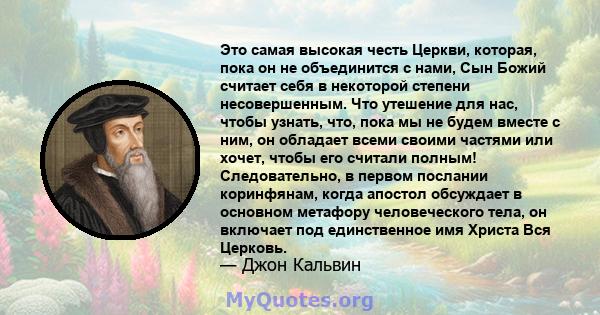 Это самая высокая честь Церкви, которая, пока он не объединится с нами, Сын Божий считает себя в некоторой степени несовершенным. Что утешение для нас, чтобы узнать, что, пока мы не будем вместе с ним, он обладает всеми 