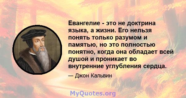 Евангелие - это не доктрина языка, а жизни. Его нельзя понять только разумом и памятью, но это полностью понятно, когда она обладает всей душой и проникает во внутренние углубления сердца.