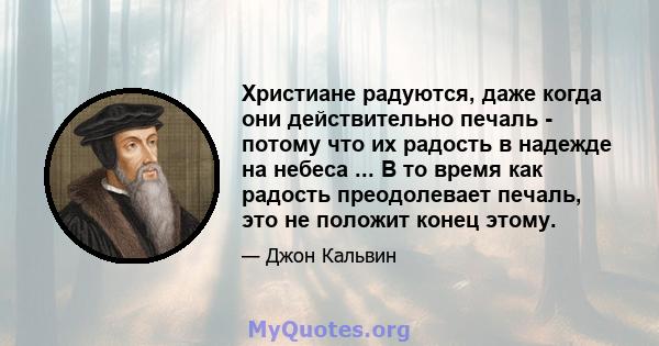 Христиане радуются, даже когда они действительно печаль - потому что их радость в надежде на небеса ... В то время как радость преодолевает печаль, это не положит конец этому.