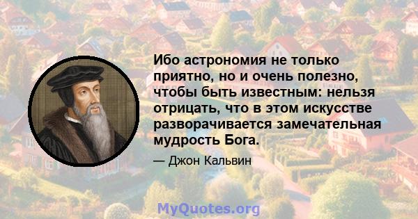 Ибо астрономия не только приятно, но и очень полезно, чтобы быть известным: нельзя отрицать, что в этом искусстве разворачивается замечательная мудрость Бога.