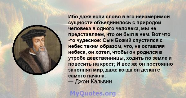 Ибо даже если слово в его неизмеримой сущности объединилось с природой человека в одного человека, мы не представляем, что он был в нем. Вот что -то чудесное: Сын Божий спустился с небес таким образом, что, не оставляя