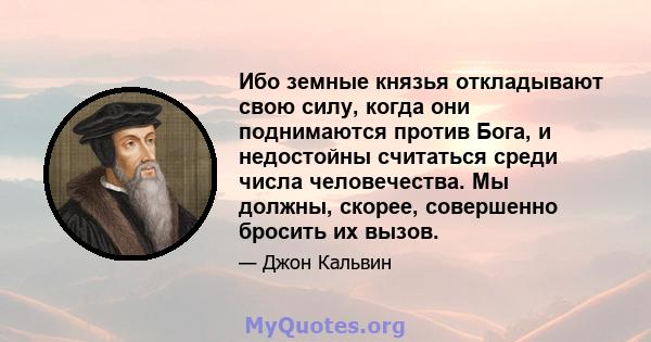 Ибо земные князья откладывают свою силу, когда они поднимаются против Бога, и недостойны считаться среди числа человечества. Мы должны, скорее, совершенно бросить их вызов.