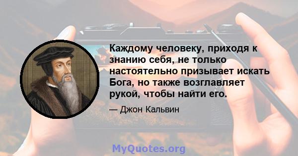 Каждому человеку, приходя к знанию себя, не только настоятельно призывает искать Бога, но также возглавляет рукой, чтобы найти его.