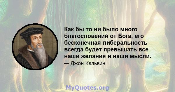 Как бы то ни было много благословений от Бога, его бесконечная либеральность всегда будет превышать все наши желания и наши мысли.