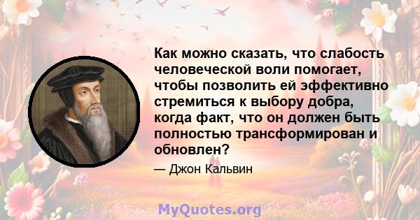 Как можно сказать, что слабость человеческой воли помогает, чтобы позволить ей эффективно стремиться к выбору добра, когда факт, что он должен быть полностью трансформирован и обновлен?