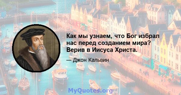 Как мы узнаем, что Бог избрал нас перед созданием мира? Верив в Иисуса Христа.