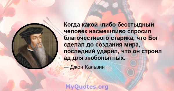 Когда какой -либо бесстыдный человек насмешливо спросил благочестивого старика, что Бог сделал до создания мира, последний ударил, что он строил ад для любопытных.