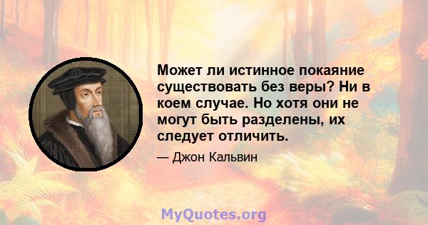 Может ли истинное покаяние существовать без веры? Ни в коем случае. Но хотя они не могут быть разделены, их следует отличить.