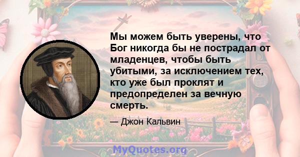 Мы можем быть уверены, что Бог никогда бы не пострадал от младенцев, чтобы быть убитыми, за исключением тех, кто уже был проклят и предопределен за вечную смерть.