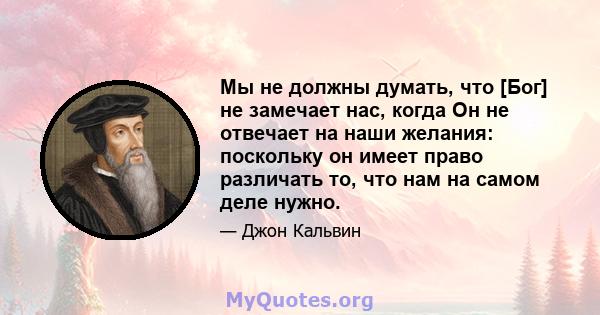 Мы не должны думать, что [Бог] не замечает нас, когда Он не отвечает на наши желания: поскольку он имеет право различать то, что нам на самом деле нужно.