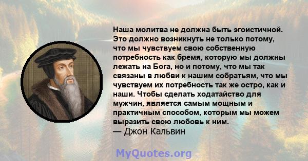 Наша молитва не должна быть эгоистичной. Это должно возникнуть не только потому, что мы чувствуем свою собственную потребность как бремя, которую мы должны лежать на Бога, но и потому, что мы так связаны в любви к нашим 