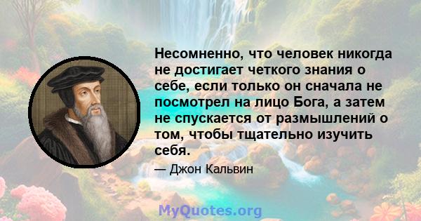 Несомненно, что человек никогда не достигает четкого знания о себе, если только он сначала не посмотрел на лицо Бога, а затем не спускается от размышлений о том, чтобы тщательно изучить себя.