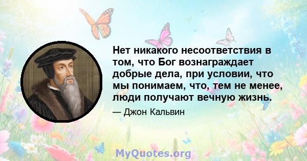 Нет никакого несоответствия в том, что Бог вознаграждает добрые дела, при условии, что мы понимаем, что, тем не менее, люди получают вечную жизнь.