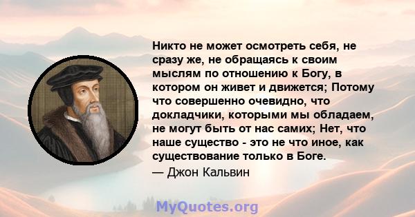 Никто не может осмотреть себя, не сразу же, не обращаясь к своим мыслям по отношению к Богу, в котором он живет и движется; Потому что совершенно очевидно, что докладчики, которыми мы обладаем, не могут быть от нас