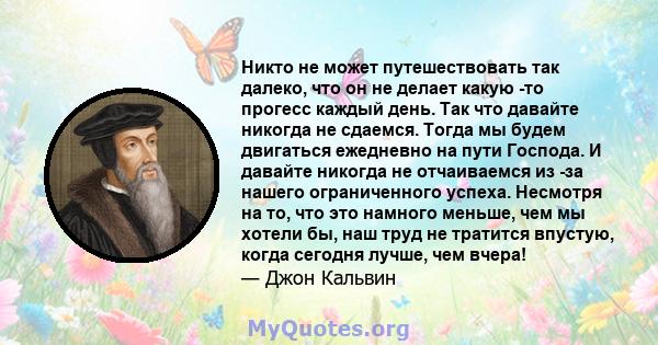 Никто не может путешествовать так далеко, что он не делает какую -то прогесс каждый день. Так что давайте никогда не сдаемся. Тогда мы будем двигаться ежедневно на пути Господа. И давайте никогда не отчаиваемся из -за