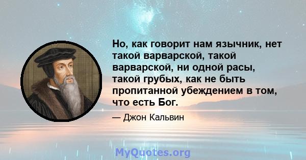 Но, как говорит нам язычник, нет такой варварской, такой варварской, ни одной расы, такой грубых, как не быть пропитанной убеждением в том, что есть Бог.