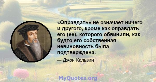 «Оправдать» не означает ничего и другого, кроме как оправдать его (ее), которого обвинили, как будто его собственная невиновность была подтверждена.