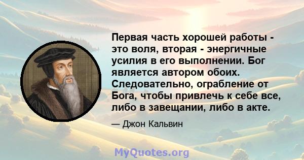 Первая часть хорошей работы - это воля, вторая - энергичные усилия в его выполнении. Бог является автором обоих. Следовательно, ограбление от Бога, чтобы привлечь к себе все, либо в завещании, либо в акте.