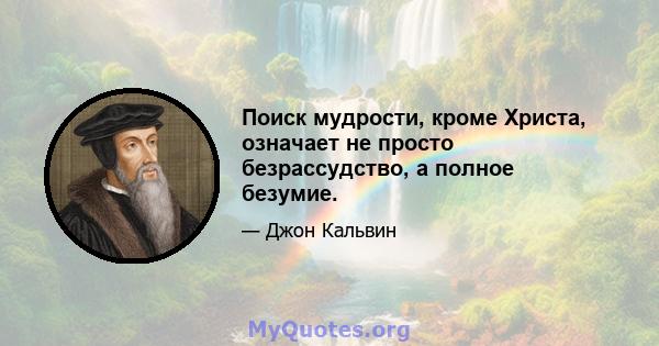 Поиск мудрости, кроме Христа, означает не просто безрассудство, а полное безумие.