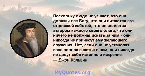 Поскольку люди не узнают, что они должны все Богу, что они питаются его отцовской заботой, что он является автором каждого своего блага, что они ничего не должны искать за ним - они никогда не принесут ему желающего