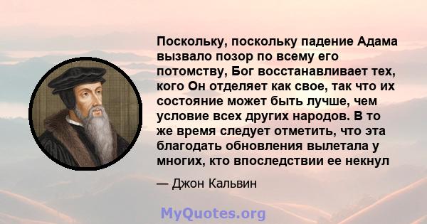 Поскольку, поскольку падение Адама вызвало позор по всему его потомству, Бог восстанавливает тех, кого Он отделяет как свое, так что их состояние может быть лучше, чем условие всех других народов. В то же время следует