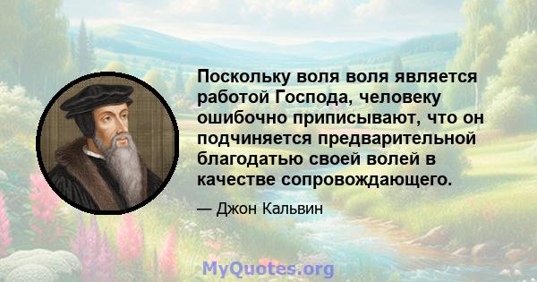 Поскольку воля воля является работой Господа, человеку ошибочно приписывают, что он подчиняется предварительной благодатью своей волей в качестве сопровождающего.