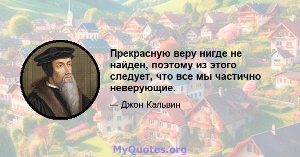 Прекрасную веру нигде не найден, поэтому из этого следует, что все мы частично неверующие.