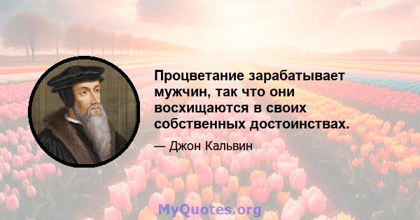 Процветание зарабатывает мужчин, так что они восхищаются в своих собственных достоинствах.