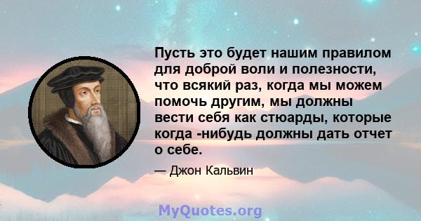 Пусть это будет нашим правилом для доброй воли и полезности, что всякий раз, когда мы можем помочь другим, мы должны вести себя как стюарды, которые когда -нибудь должны дать отчет о себе.