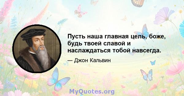 Пусть наша главная цель, боже, будь твоей славой и наслаждаться тобой навсегда.