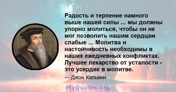 Радость и терпение намного выше нашей силы ... мы должны упорно молиться, чтобы он не мог позволить нашим сердцам слабые ... Молитва и настойчивость необходимы в наших ежедневных конфликтах. Лучшее лекарство от