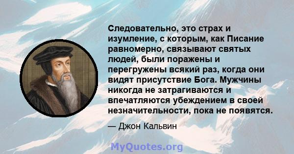 Следовательно, это страх и изумление, с которым, как Писание равномерно, связывают святых людей, были поражены и перегружены всякий раз, когда они видят присутствие Бога. Мужчины никогда не затрагиваются и впечатляются