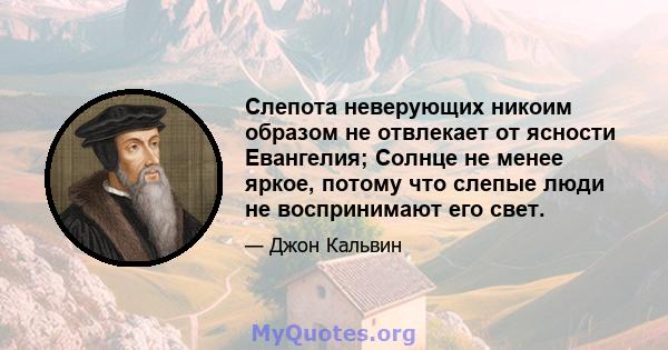 Слепота неверующих никоим образом не отвлекает от ясности Евангелия; Солнце не менее яркое, потому что слепые люди не воспринимают его свет.